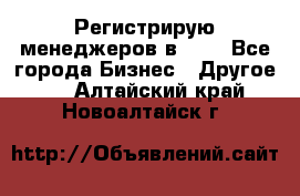 Регистрирую менеджеров в  NL - Все города Бизнес » Другое   . Алтайский край,Новоалтайск г.